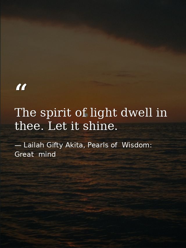 The spirit of light dwell in thee. Let it shine. — Lailah Gifty Akita, Pearls of  Wisdom: Great  mind