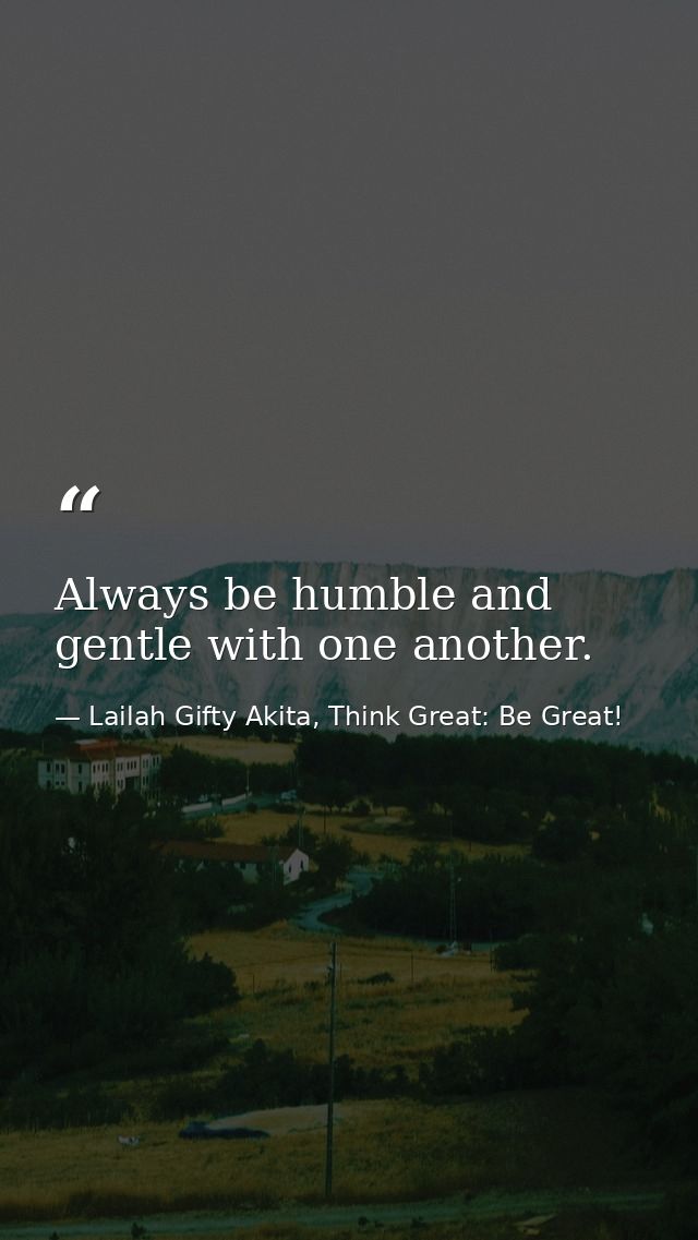 Always be humble and gentle with one another. — Lailah Gifty Akita, Think Great: Be Great!