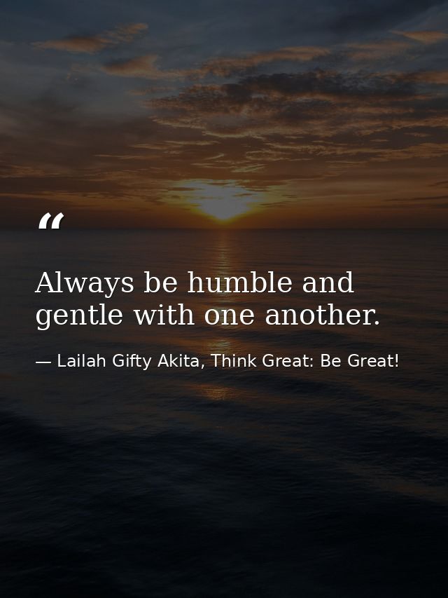 Always be humble and gentle with one another. — Lailah Gifty Akita, Think Great: Be Great!