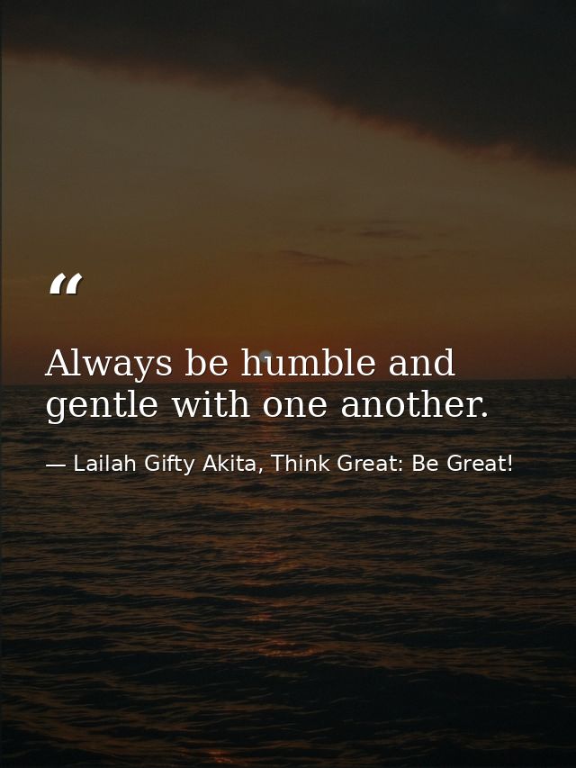 Always be humble and gentle with one another. — Lailah Gifty Akita, Think Great: Be Great!