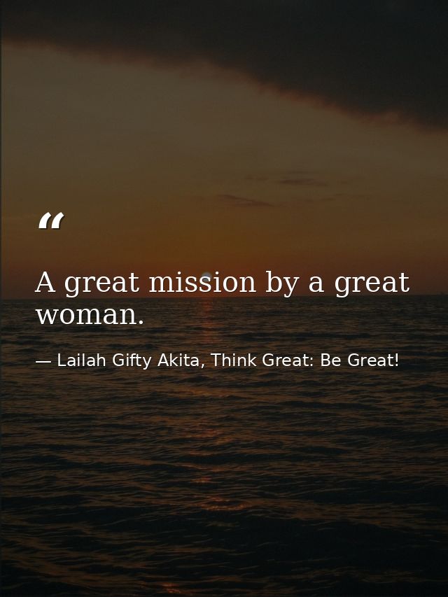 A great mission by a great woman. — Lailah Gifty Akita, Think Great: Be Great!