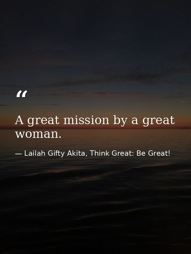 A great mission by a great woman. — Lailah Gifty Akita, Think Great: Be Great!