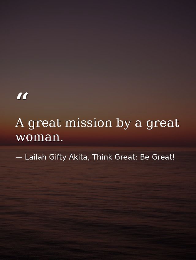 A great mission by a great woman. — Lailah Gifty Akita, Think Great: Be Great!
