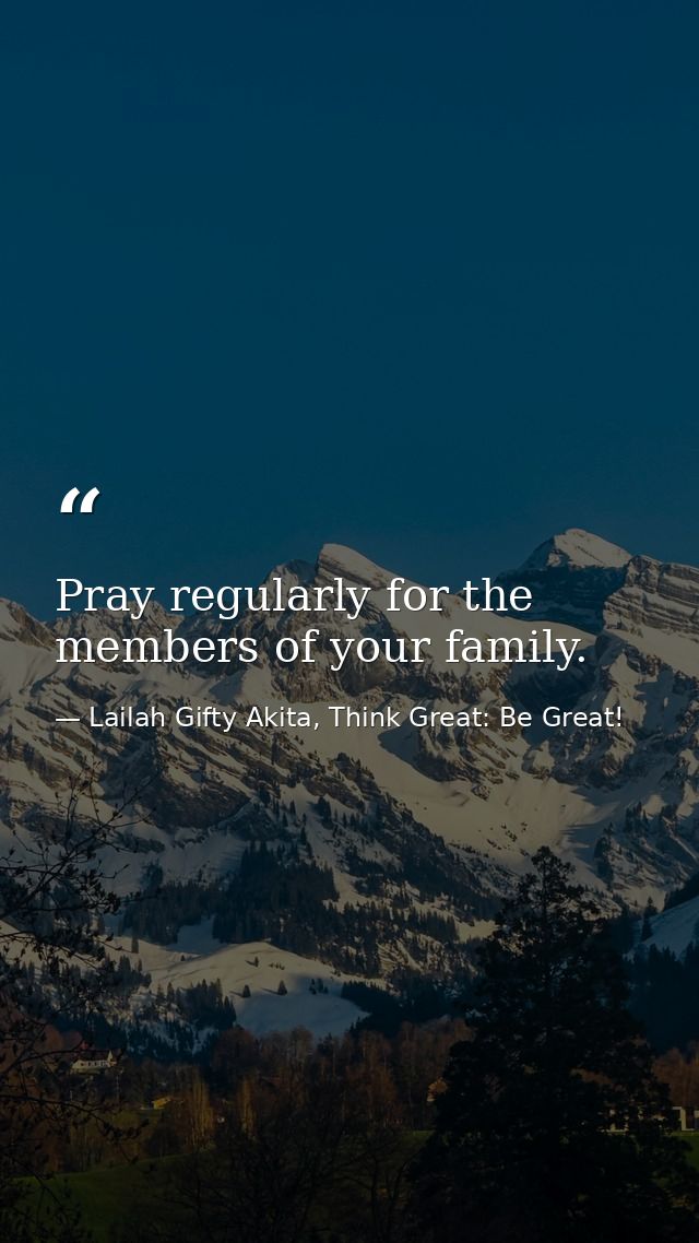 Pray regularly for the members of your family. — Lailah Gifty Akita, Think Great: Be Great!