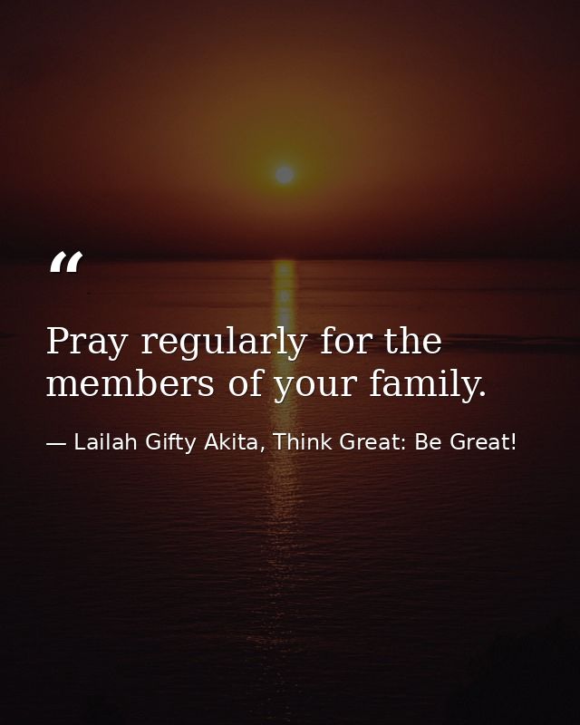 Pray regularly for the members of your family. — Lailah Gifty Akita, Think Great: Be Great!