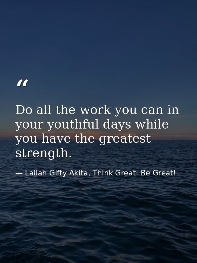 Do all the work you can in your youthful days while you have the greatest strength. — Lailah Gifty Akita, Think Great: Be Great!
