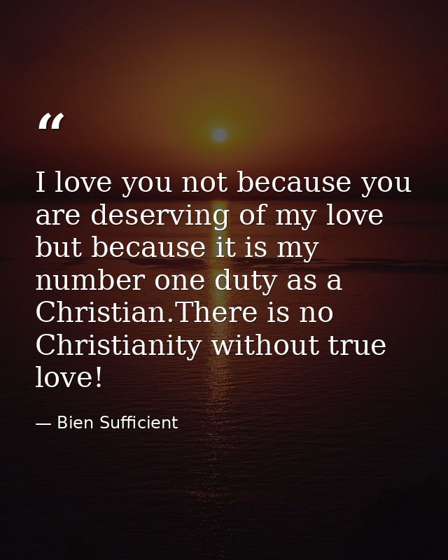 I love you not because you are deserving of my love but because it is my number one duty as a Christian.There is no Chri — Bien Sufficient