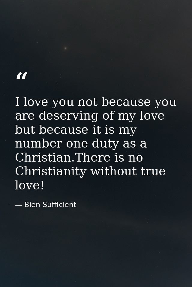 I love you not because you are deserving of my love but because it is my number one duty as a Christian.There is no Chri — Bien Sufficient