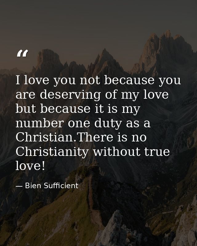 I love you not because you are deserving of my love but because it is my number one duty as a Christian.There is no Chri — Bien Sufficient