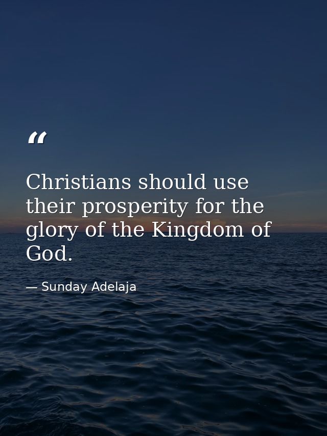 Christians should use their prosperity for the glory of the Kingdom of God. — Sunday Adelaja