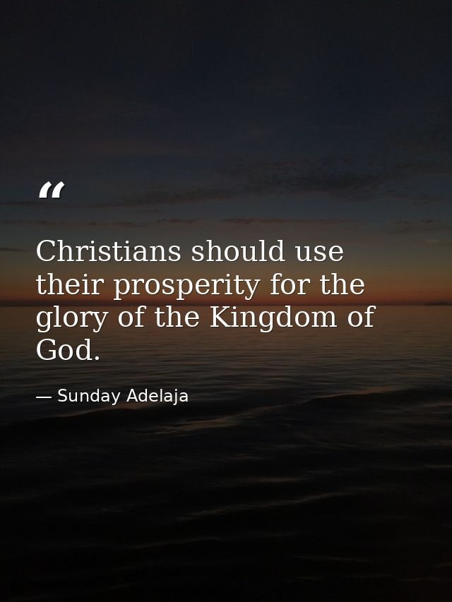 Christians should use their prosperity for the glory of the Kingdom of God. — Sunday Adelaja