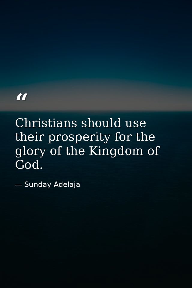 Christians should use their prosperity for the glory of the Kingdom of God. — Sunday Adelaja