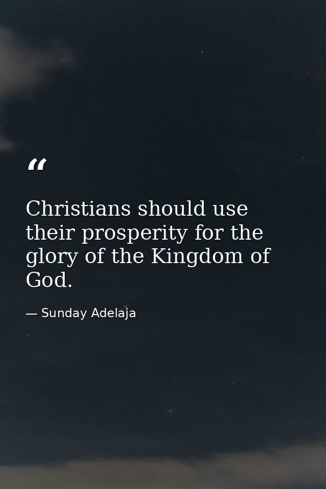 Christians should use their prosperity for the glory of the Kingdom of God. — Sunday Adelaja