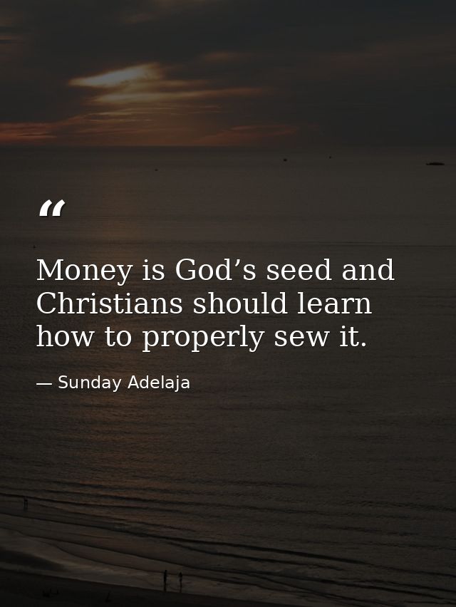 Money is God’s seed and Christians should learn how to properly sew it. — Sunday Adelaja