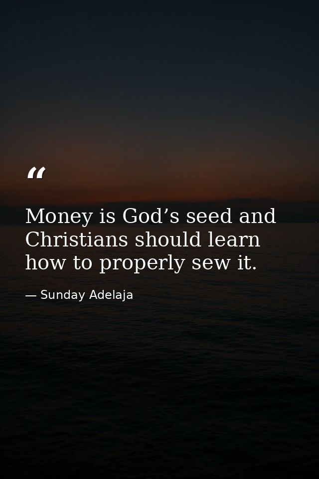 Money is God’s seed and Christians should learn how to properly sew it. — Sunday Adelaja
