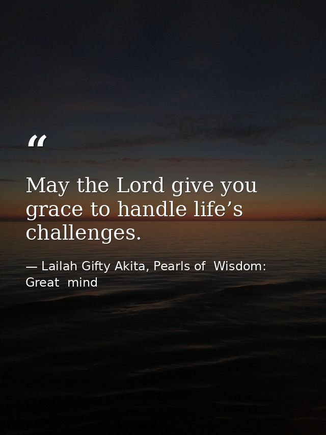May the Lord give you grace to handle life’s challenges. — Lailah Gifty Akita, Pearls of  Wisdom: Great  mind
