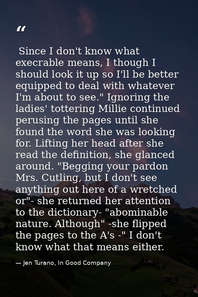  Since I don't know what execrable means, I though I should look it up so I'll be better equipped to deal with whatever  — Jen Turano, In Good Company