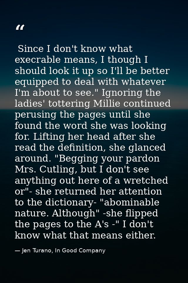  Since I don't know what execrable means, I though I should look it up so I'll be better equipped to deal with whatever  — Jen Turano, In Good Company