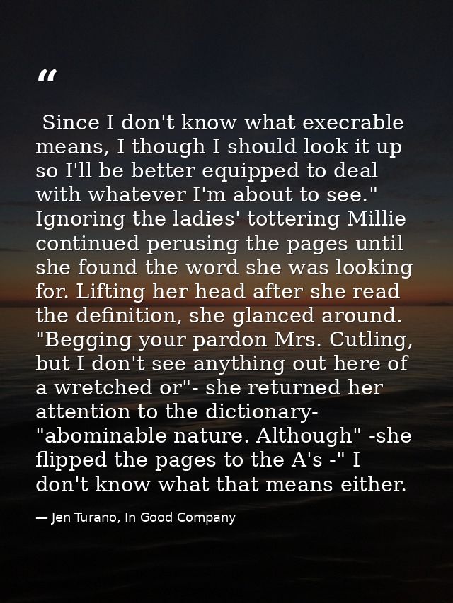  Since I don't know what execrable means, I though I should look it up so I'll be better equipped to deal with whatever  — Jen Turano, In Good Company