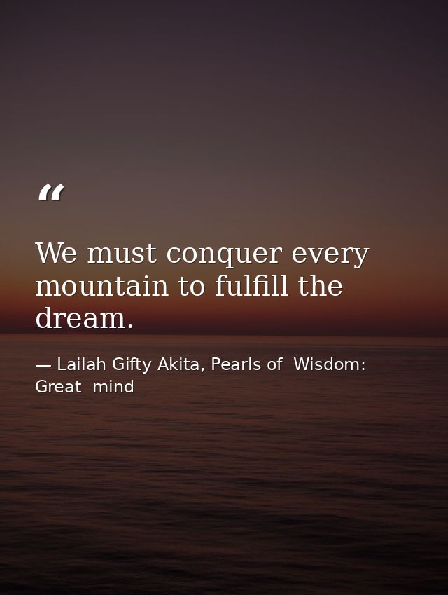 We must conquer every mountain to fulfill the dream. — Lailah Gifty Akita, Pearls of  Wisdom: Great  mind