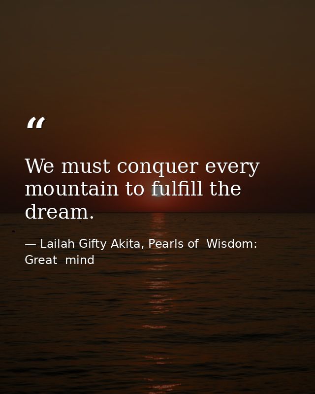 We must conquer every mountain to fulfill the dream. — Lailah Gifty Akita, Pearls of  Wisdom: Great  mind