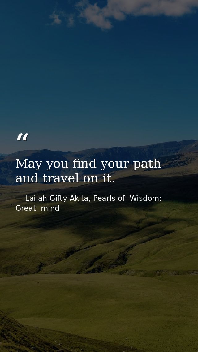 May you find your path and travel on it. — Lailah Gifty Akita, Pearls of  Wisdom: Great  mind