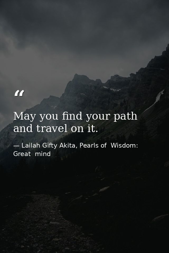 May you find your path and travel on it. — Lailah Gifty Akita, Pearls of  Wisdom: Great  mind