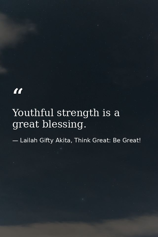 Youthful strength is a great blessing. — Lailah Gifty Akita, Think Great: Be Great!