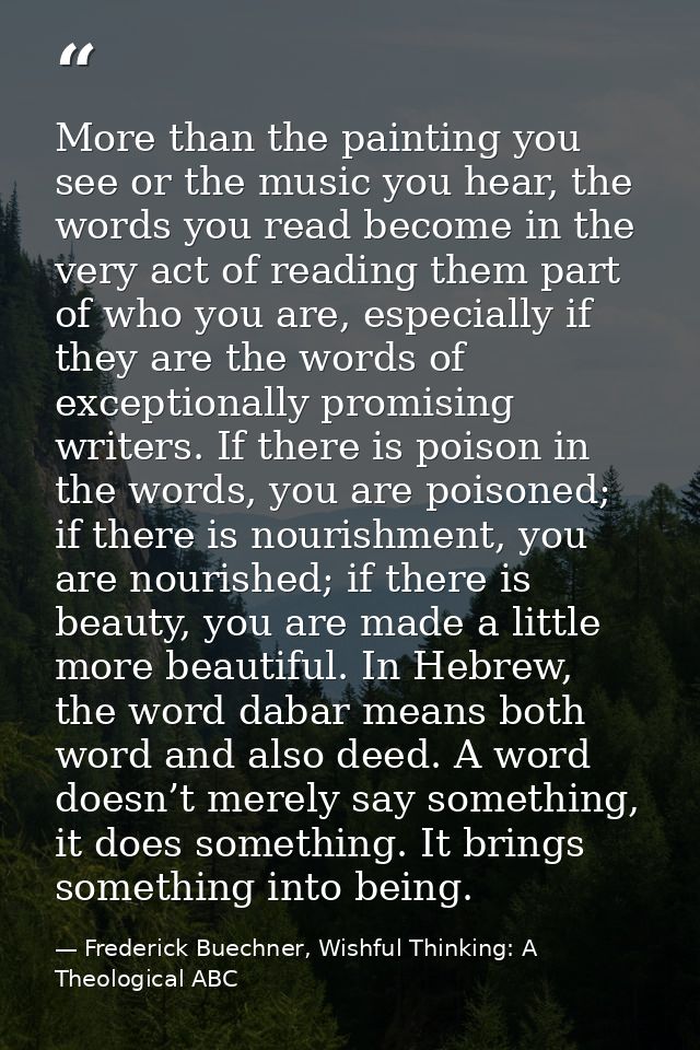 More than the painting you see or the music you hear, the words you read become in the very act of reading them part of  — Frederick Buechner, Wishful Thinking: A Theological ABC