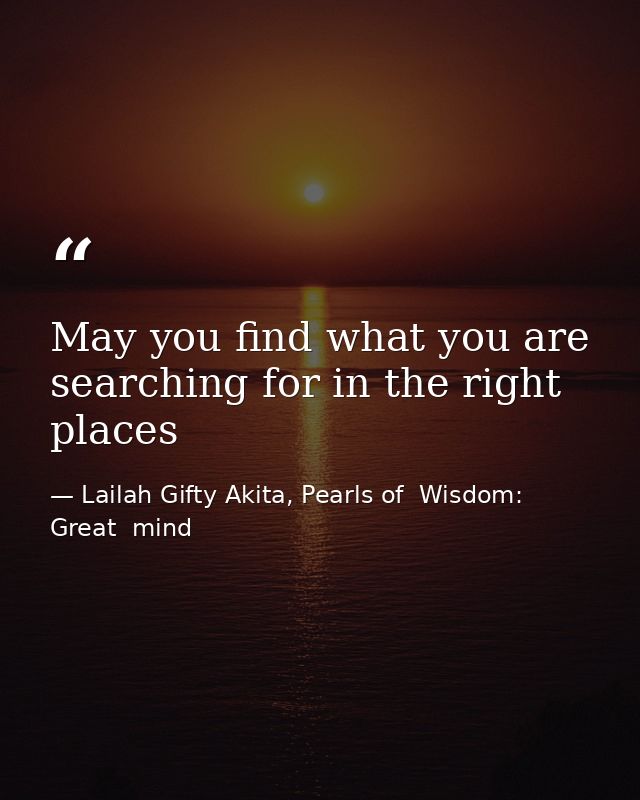 May you find what you are searching for in the right places — Lailah Gifty Akita, Pearls of  Wisdom: Great  mind