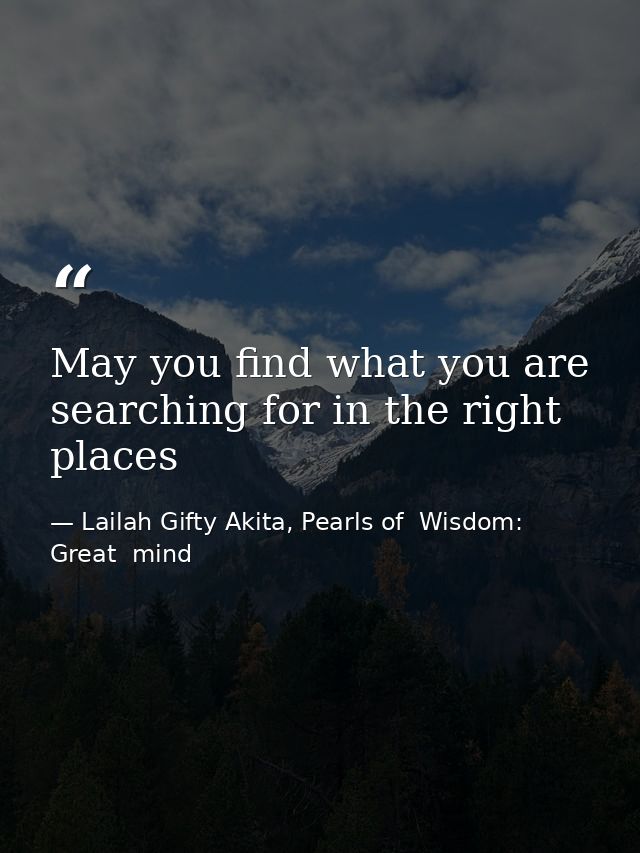 May you find what you are searching for in the right places — Lailah Gifty Akita, Pearls of  Wisdom: Great  mind