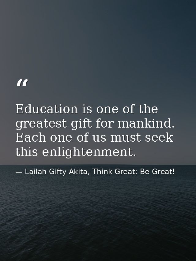 Education is one of the greatest gift for mankind. Each one of us must seek this enlightenment. — Lailah Gifty Akita, Think Great: Be Great!