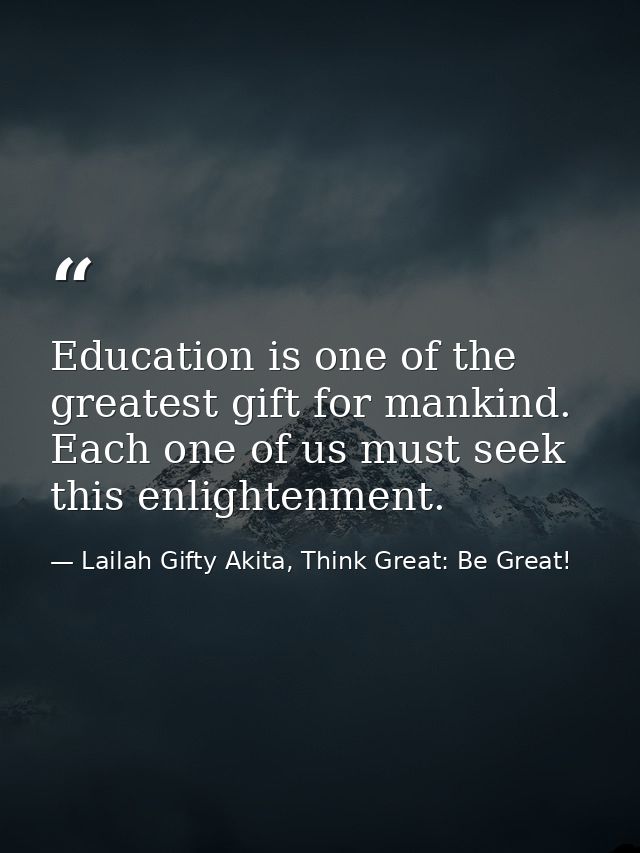 Education is one of the greatest gift for mankind. Each one of us must seek this enlightenment. — Lailah Gifty Akita, Think Great: Be Great!