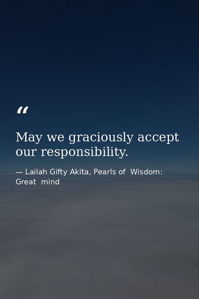 May we graciously accept our responsibility. — Lailah Gifty Akita, Pearls of  Wisdom: Great  mind