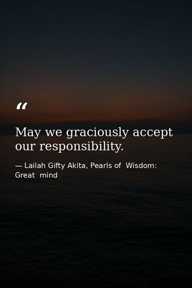 May we graciously accept our responsibility. — Lailah Gifty Akita, Pearls of  Wisdom: Great  mind