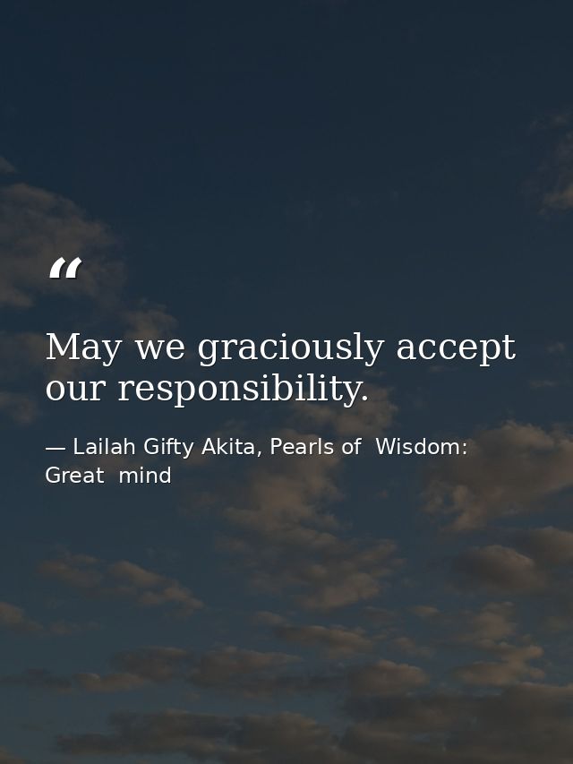 May we graciously accept our responsibility. — Lailah Gifty Akita, Pearls of  Wisdom: Great  mind