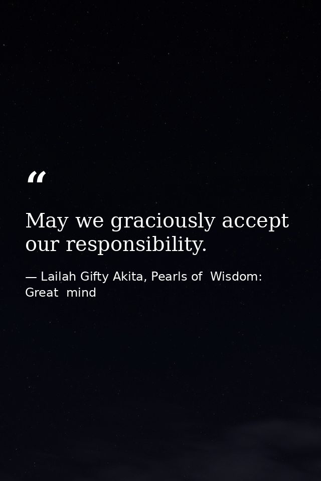 May we graciously accept our responsibility. — Lailah Gifty Akita, Pearls of  Wisdom: Great  mind