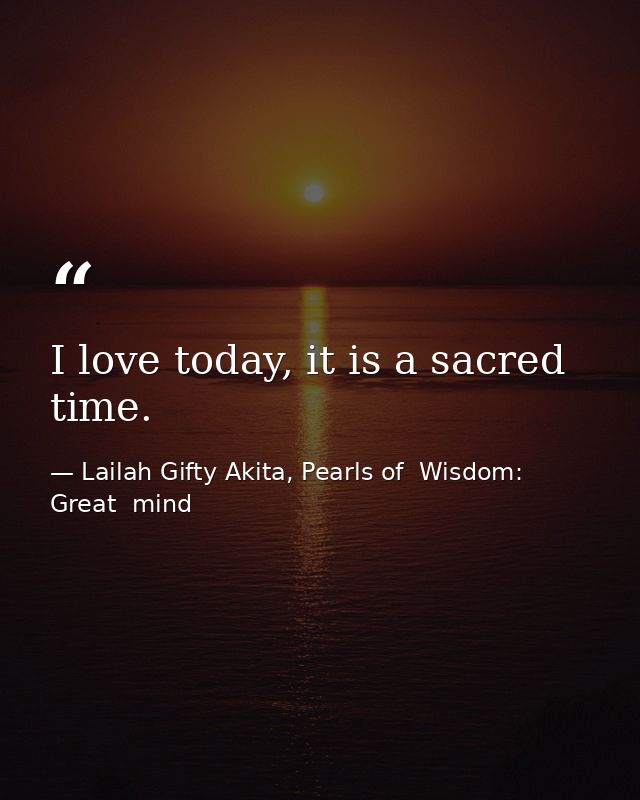 I love today, it is a sacred time. — Lailah Gifty Akita, Pearls of  Wisdom: Great  mind