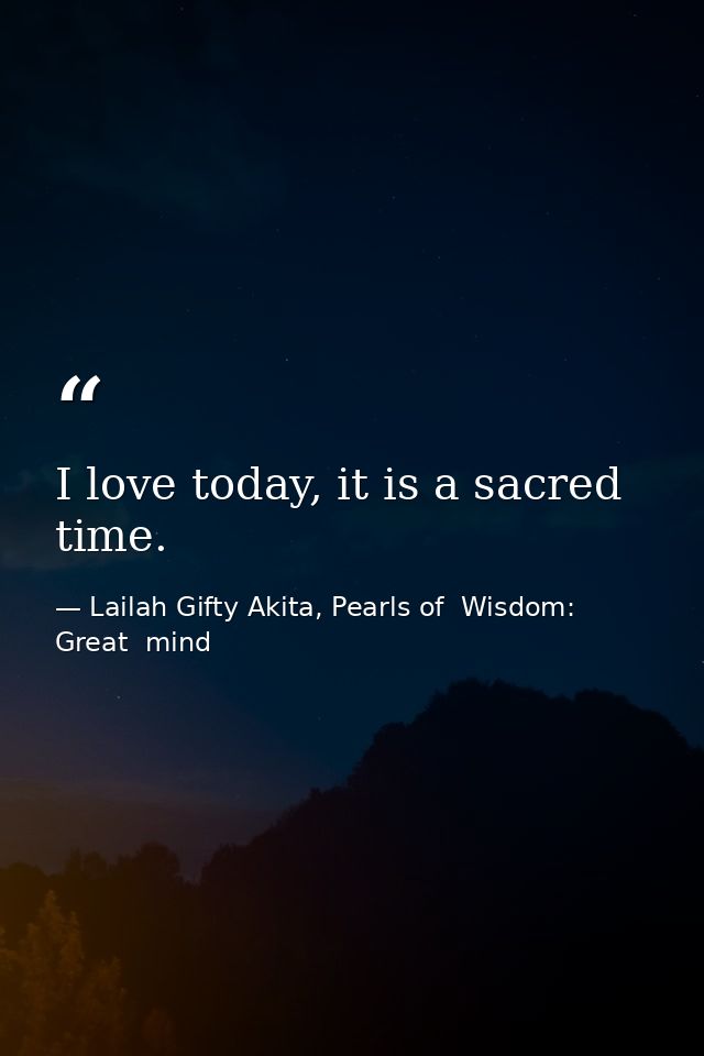 I love today, it is a sacred time. — Lailah Gifty Akita, Pearls of  Wisdom: Great  mind