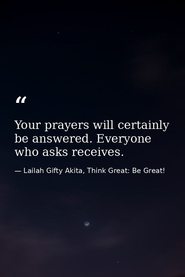 Your prayers will certainly be answered. Everyone who asks receives. — Lailah Gifty Akita, Think Great: Be Great!