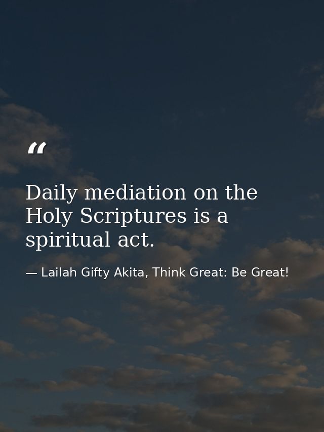 Daily mediation on the Holy Scriptures is a spiritual act. — Lailah Gifty Akita, Think Great: Be Great!
