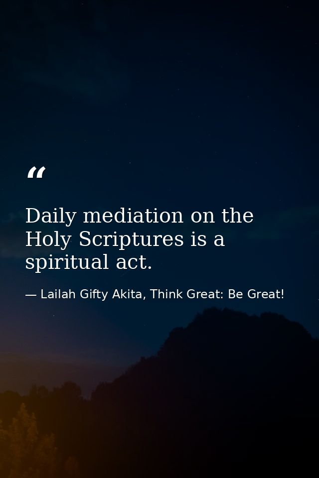 Daily mediation on the Holy Scriptures is a spiritual act. — Lailah Gifty Akita, Think Great: Be Great!