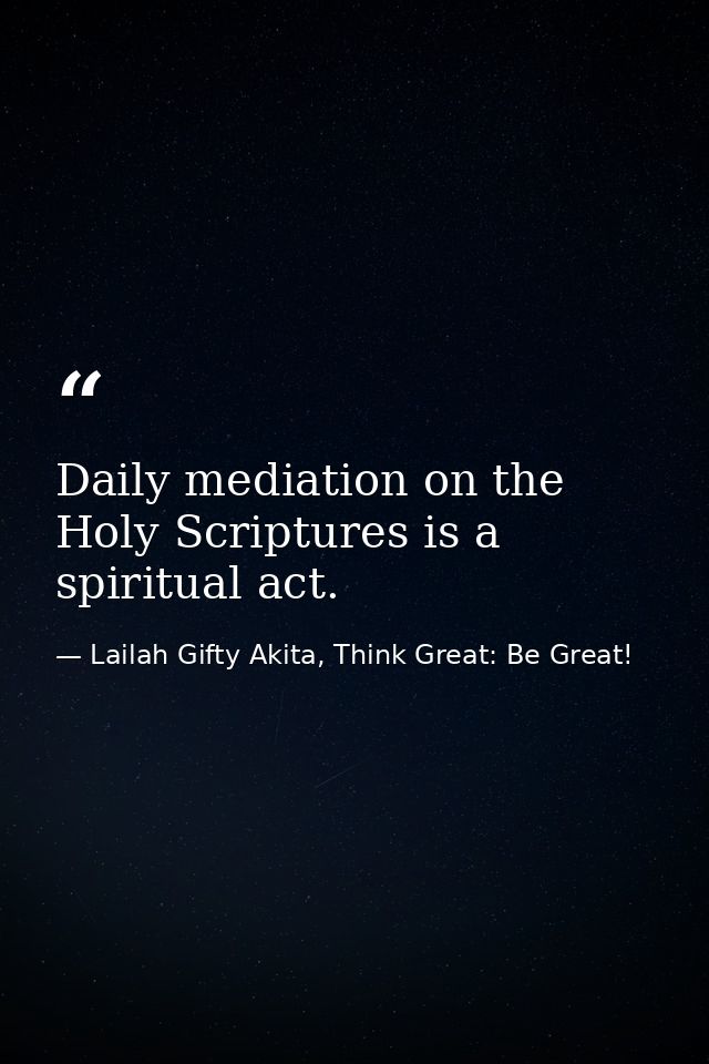 Daily mediation on the Holy Scriptures is a spiritual act. — Lailah Gifty Akita, Think Great: Be Great!