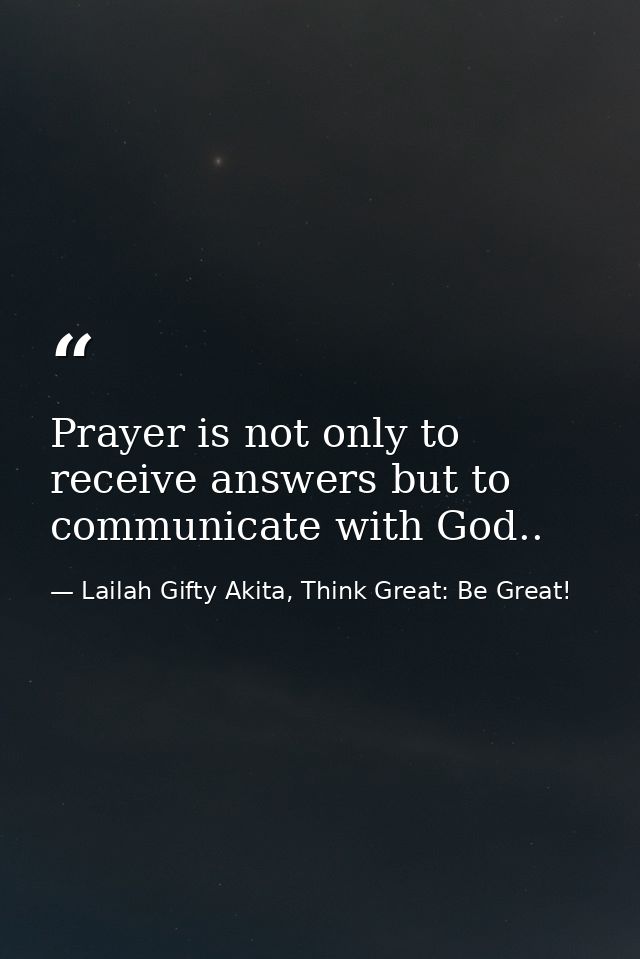 Prayer is not only to receive answers but to communicate with God.. — Lailah Gifty Akita, Think Great: Be Great!