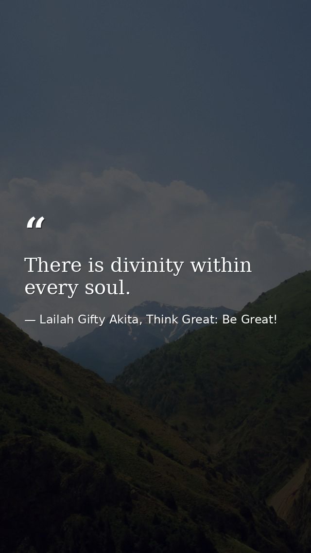 There is divinity within every soul. — Lailah Gifty Akita, Think Great: Be Great!