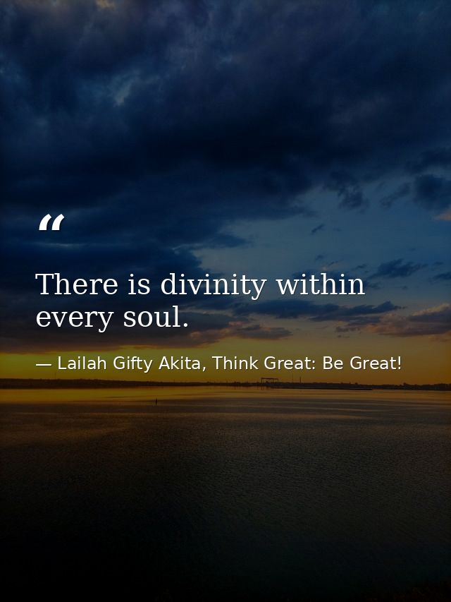 There is divinity within every soul. — Lailah Gifty Akita, Think Great: Be Great!