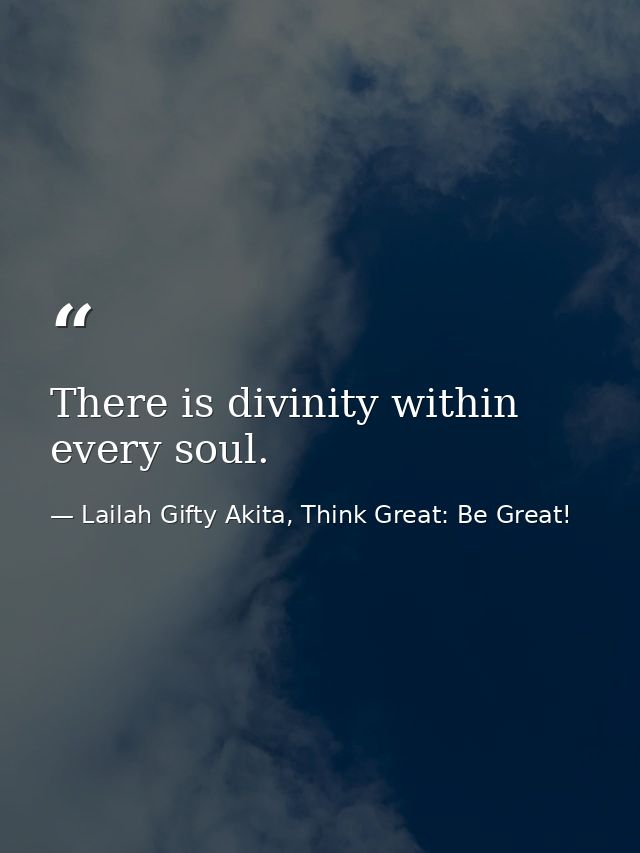 There is divinity within every soul. — Lailah Gifty Akita, Think Great: Be Great!