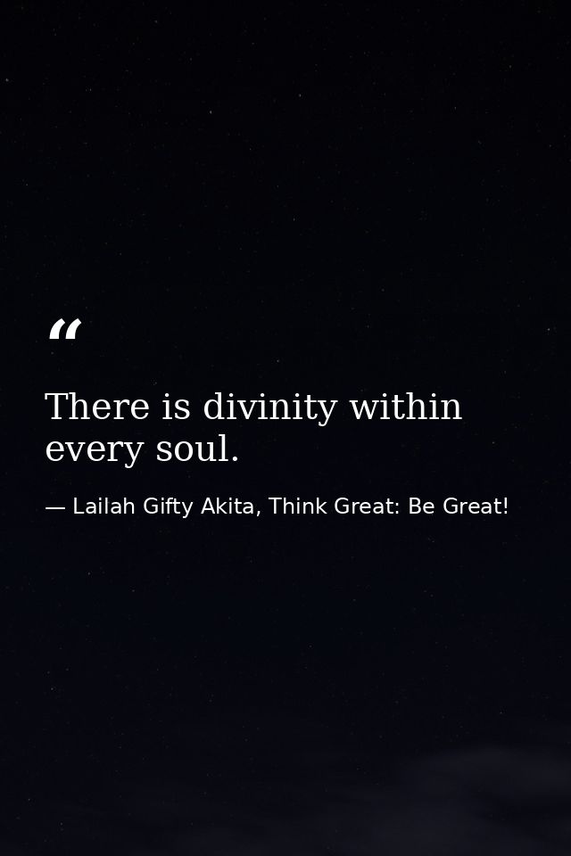 There is divinity within every soul. — Lailah Gifty Akita, Think Great: Be Great!