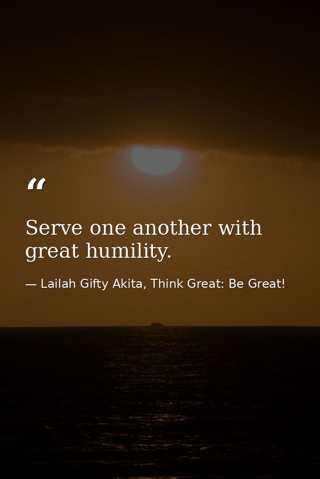 Serve one another with great humility. — Lailah Gifty Akita, Think Great: Be Great!