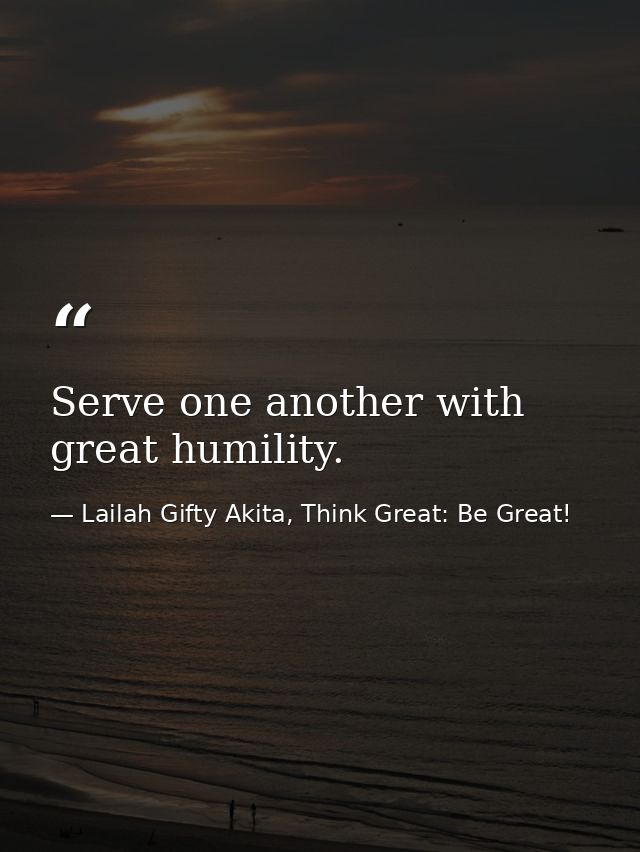Serve one another with great humility. — Lailah Gifty Akita, Think Great: Be Great!